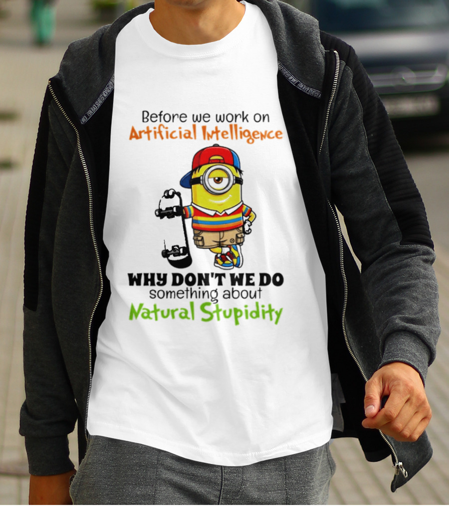 Before We Work On Artificial Intelligence Why Don't We Do Something About Natural Stupidity Minion T-Shirt