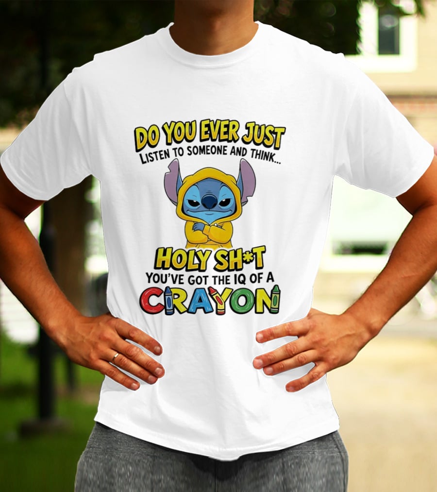 Do You Ever Just Listen To Someone And Think Holy Sh*t You've Got The IQ Of A Crayon Stitch T-Shirt