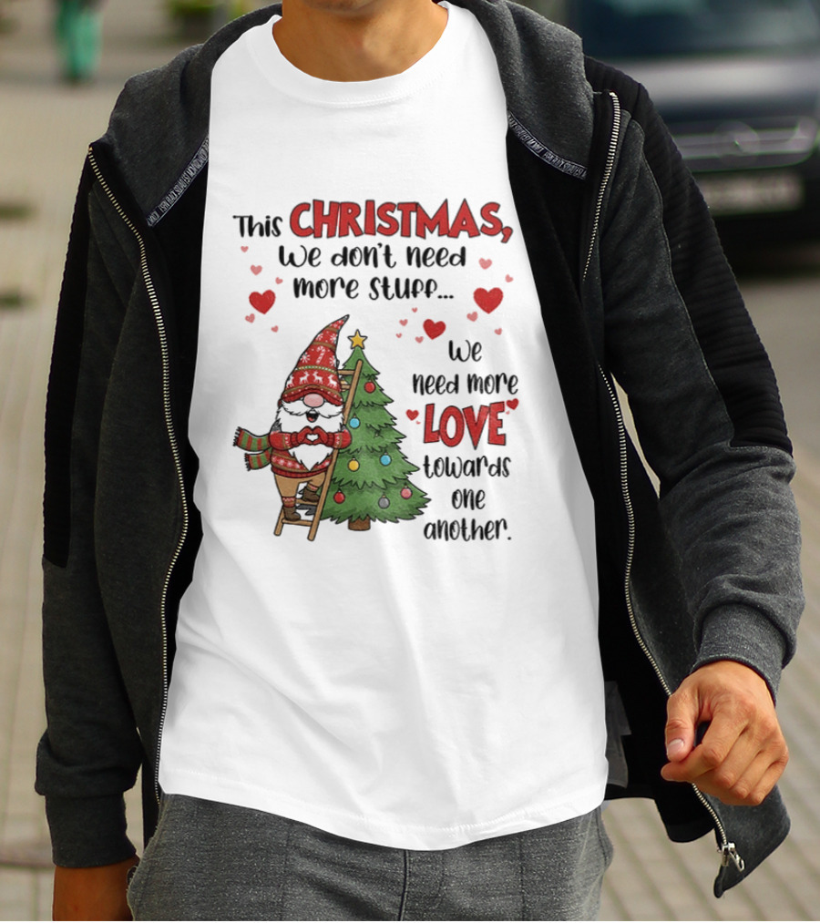 Gnome Christmas We Don't Need More Stuff We Need More Love Towards One Another T-Shirt