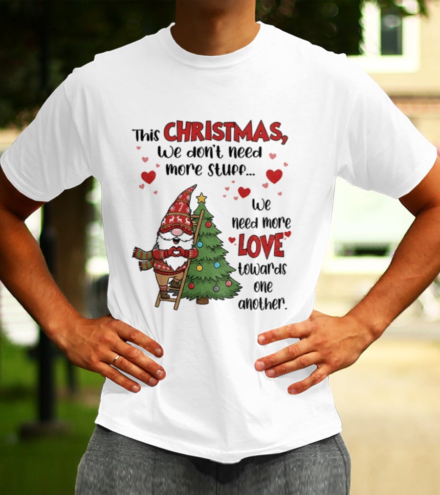 Gnome Christmas We Don't Need More Stuff We Need More Love Towards One Another T-Shirt