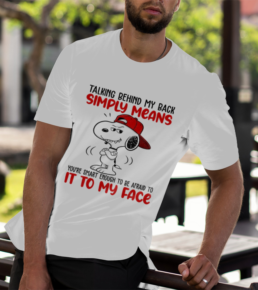 Snoopy Talking Behind My Back Simply Means You're Smart Enough To Be Afraid To It To My Face T-Shirt