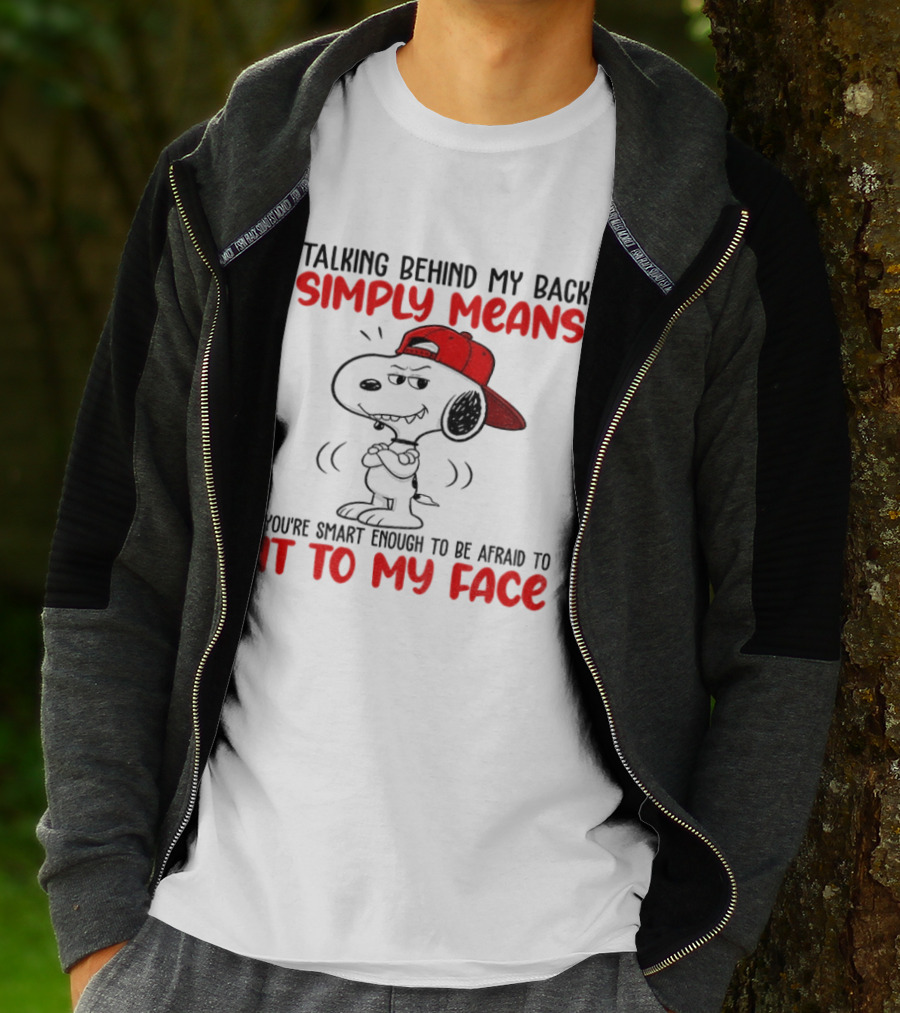 Snoopy Talking Behind My Back Simply Means You're Smart Enough To Be Afraid To It To My Face T-Shirt