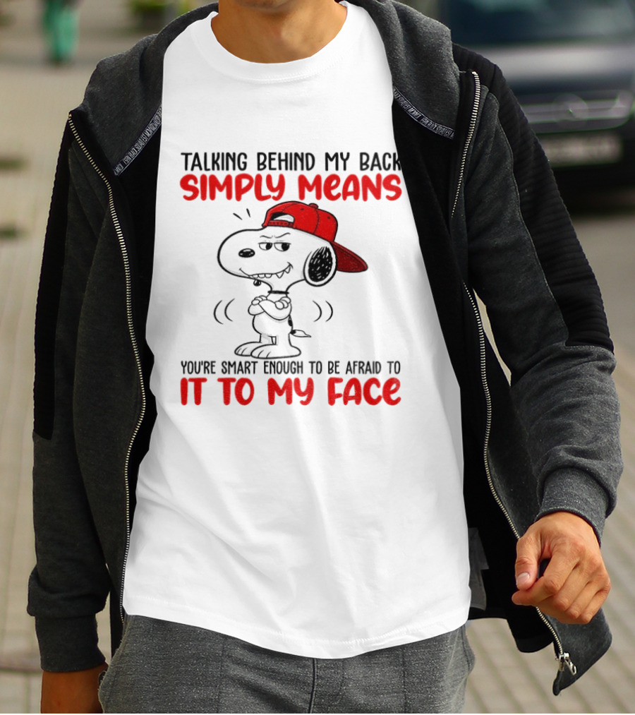 Snoopy Talking Behind My Back Simply Means You're Smart Enough To Be Afraid To It To My Face T-Shirt