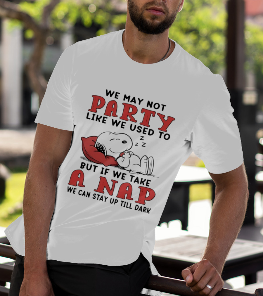 We May Not Party Like We Used To Snoopy Nap We Can Stay Up Till Dark T-Shirt