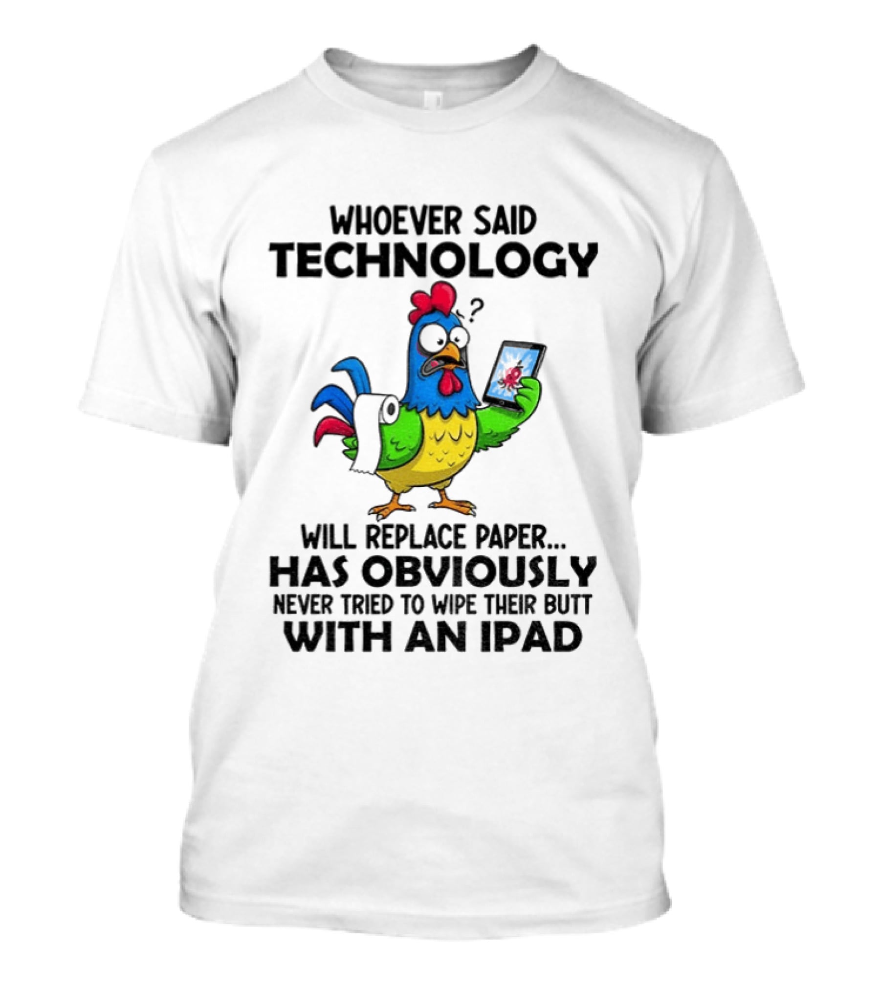 Whoever Said Technology Will Replace Paper Has Obviously Never Tried To Wipe Their Butt With An Ipad Chicken Holding Tablet T-Shirt