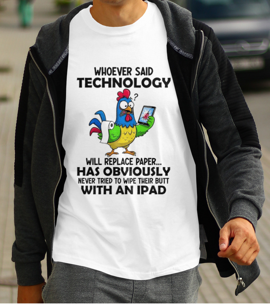 Whoever Said Technology Will Replace Paper Has Obviously Never Tried To Wipe Their Butt With An Ipad Chicken Holding Tablet T-Shirt