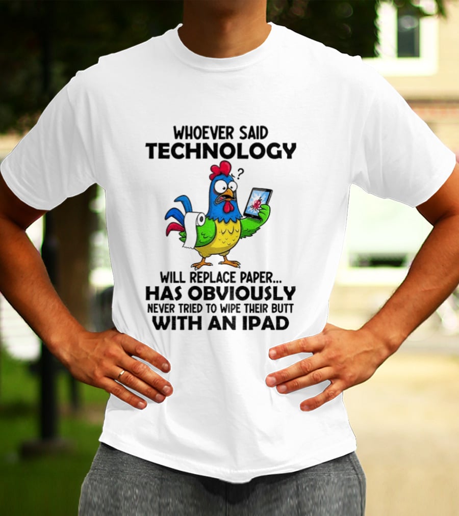 Whoever Said Technology Will Replace Paper Has Obviously Never Tried To Wipe Their Butt With An Ipad Chicken Holding Tablet T-Shirt