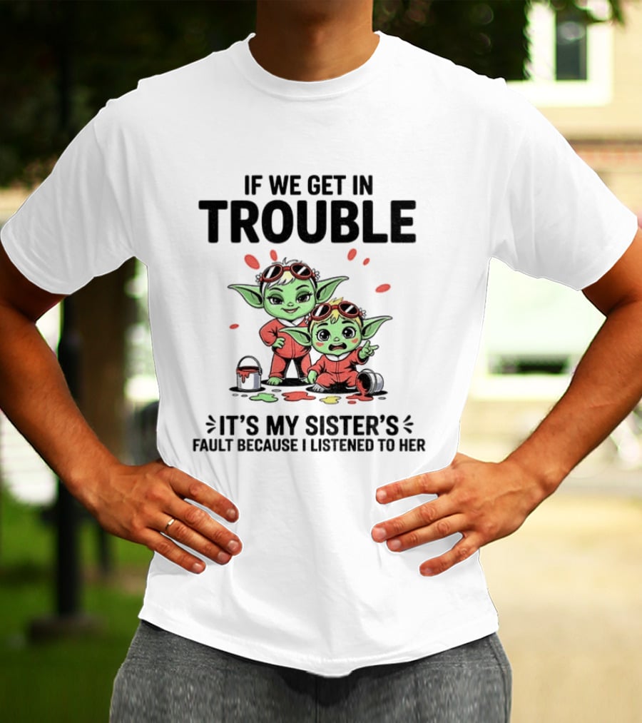 If We Get In Trouble It's My Sister's Fault Because I Listened To Her Yoda T-Shirt