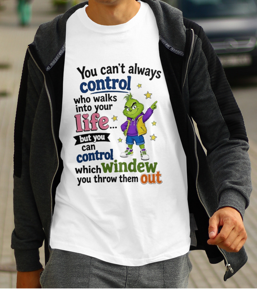 You Can't Always Control Who Walks Into Your Life Grinch Style But You Can Control Which Window You Throw Them Out T-Shirt