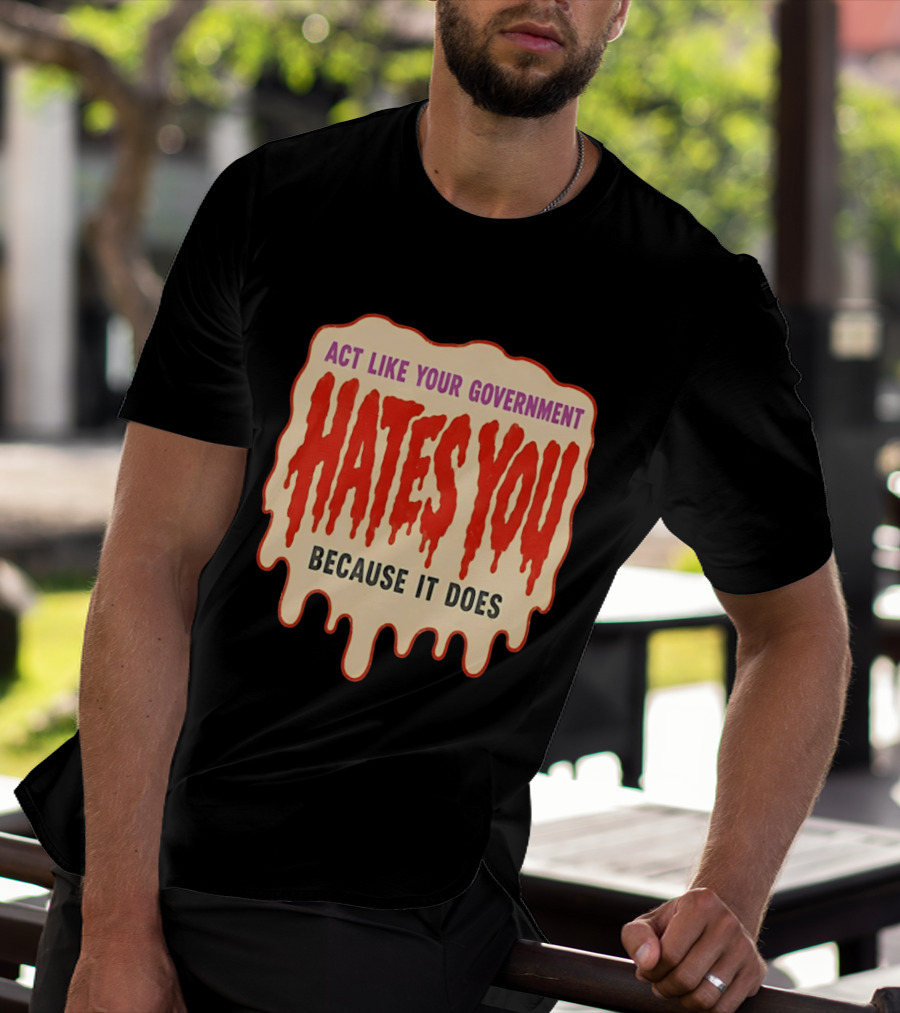 Act Like Your Government Hates You Because It Does Dripping Red Letters T-Shirt