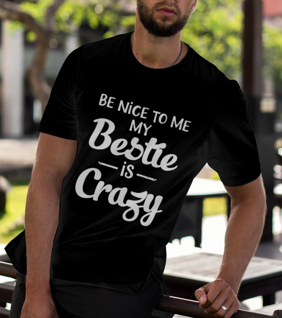 Be Nice To Me My Bestie Is Crazy T-Shirt