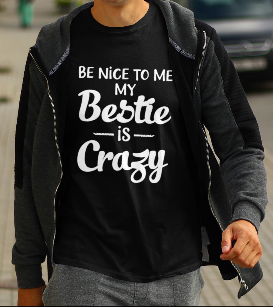 Be Nice To Me My Bestie Is Crazy T-Shirt