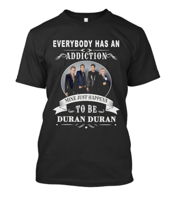 Everybody Has An Addiction Mine Just Happens To Be Duran Duran T-Shirt