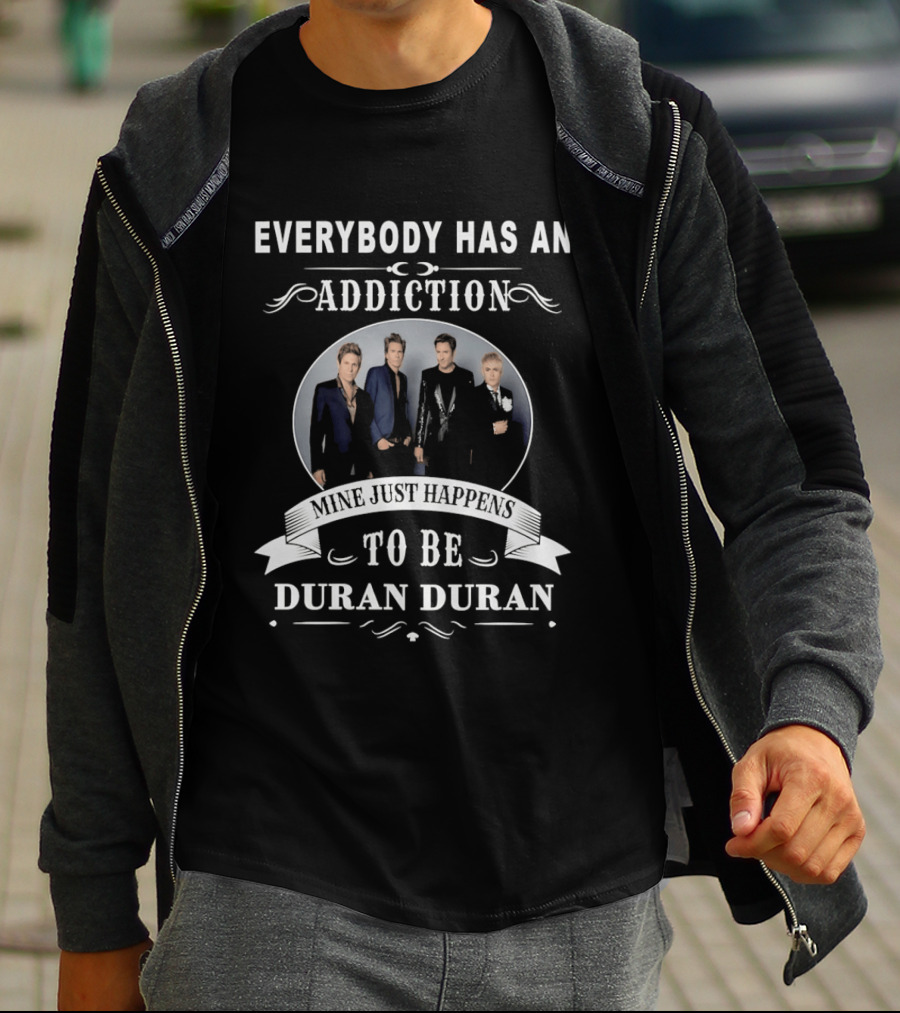 Everybody Has An Addiction Mine Just Happens To Be Duran Duran T-Shirt