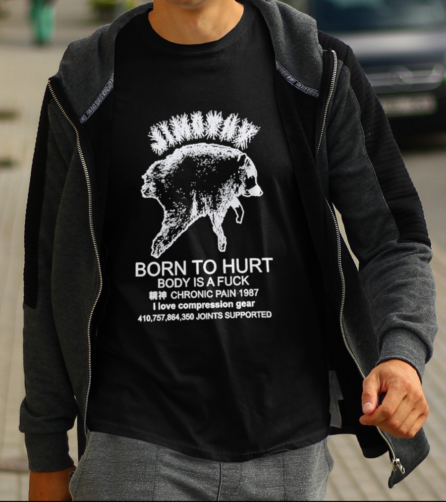 Born To Hurt Body Is A Fuck Chronic Pain 1987 I Love Compression Gear Joints Supported T-Shirt