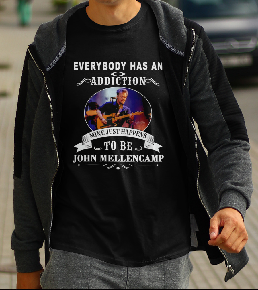 Everybody Has An Addiction Mine Just Happens To Be John Mellencamp T-Shirt