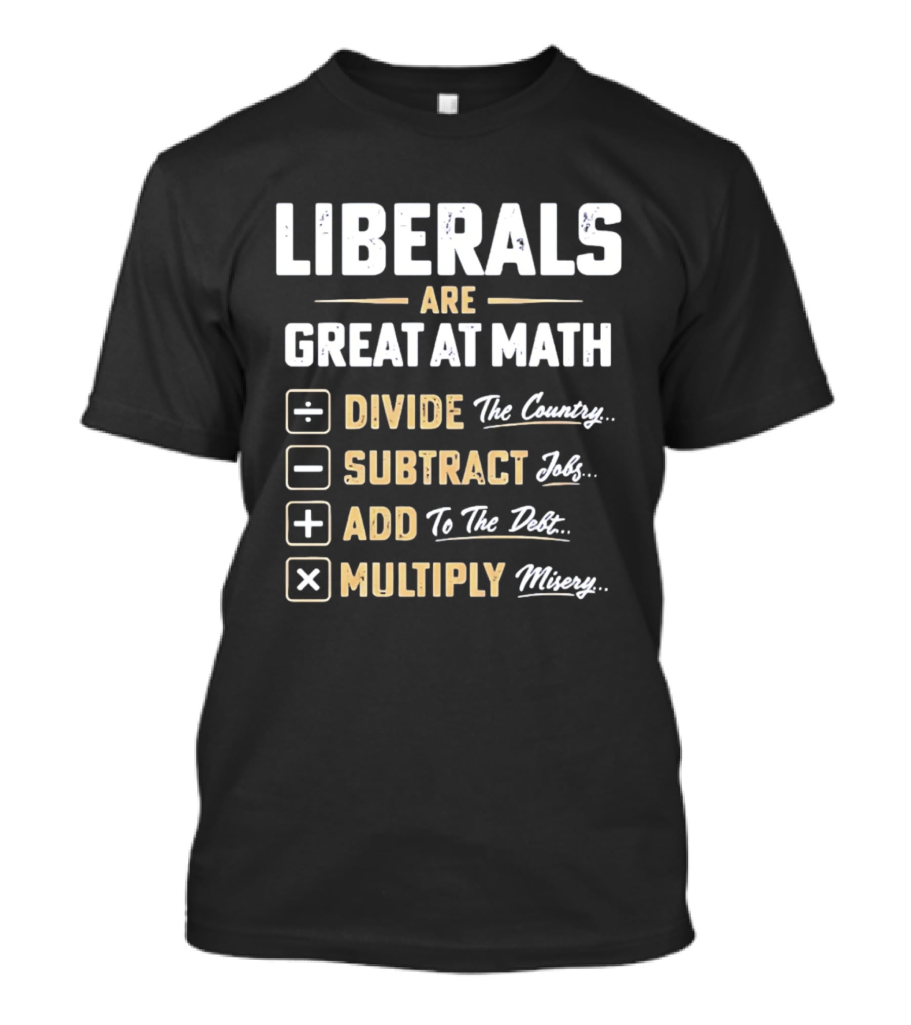 Liberals Are Great At Math Divide The Country Subtract Jobs Add To The Debt Multiply Misery T-Shirt