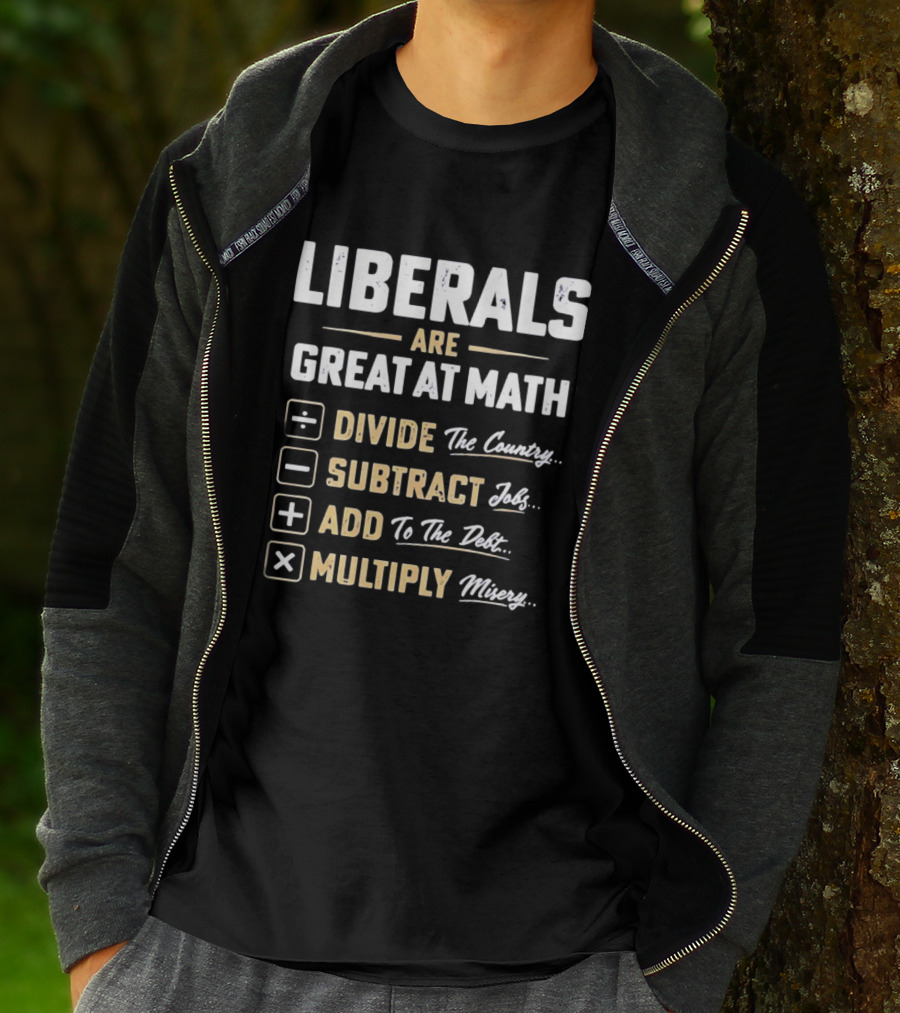 Liberals Are Great At Math Divide The Country Subtract Jobs Add To The Debt Multiply Misery T-Shirt