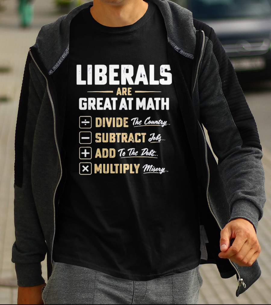 Liberals Are Great At Math Divide The Country Subtract Jobs Add To The Debt Multiply Misery T-Shirt