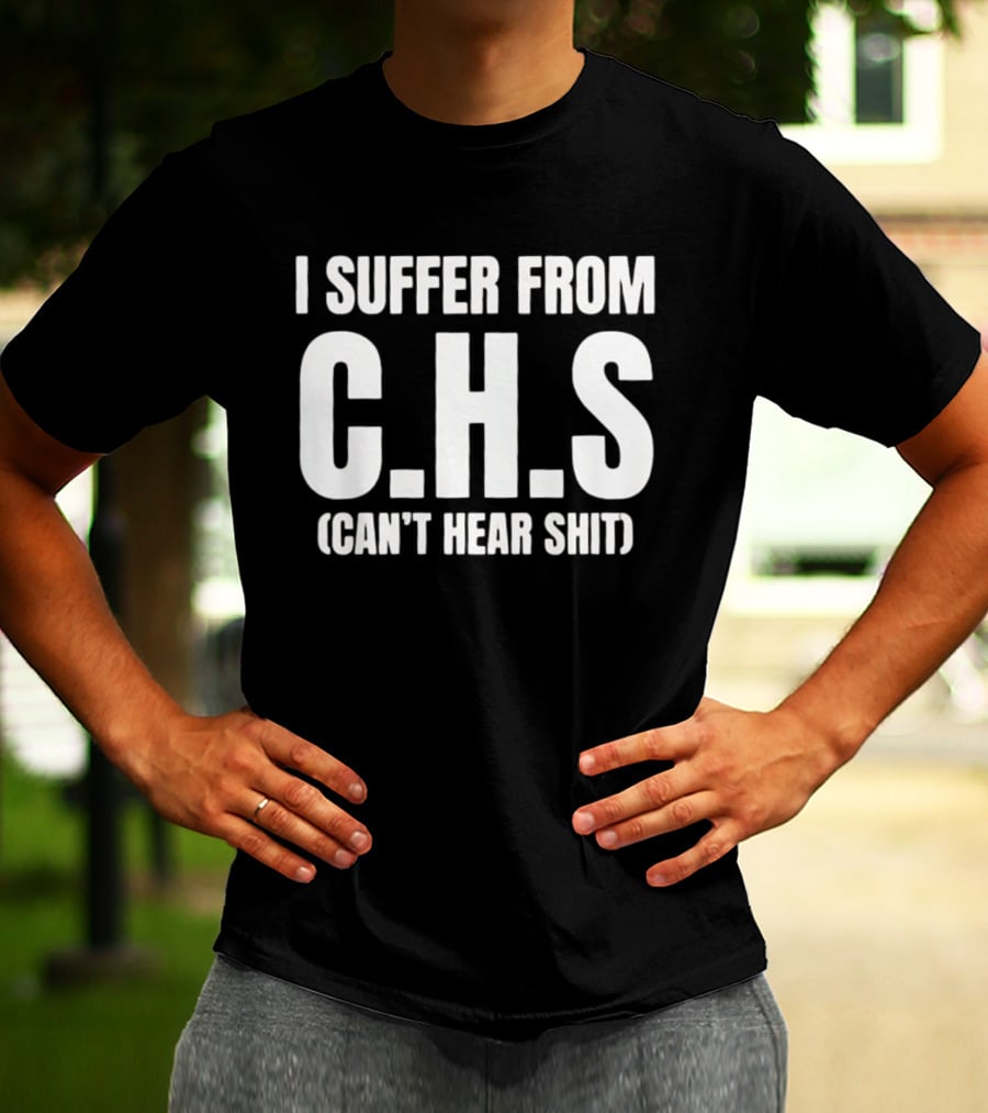 I Suffer From C.H.S Can't Hear Shit Funny Saying T-Shirt