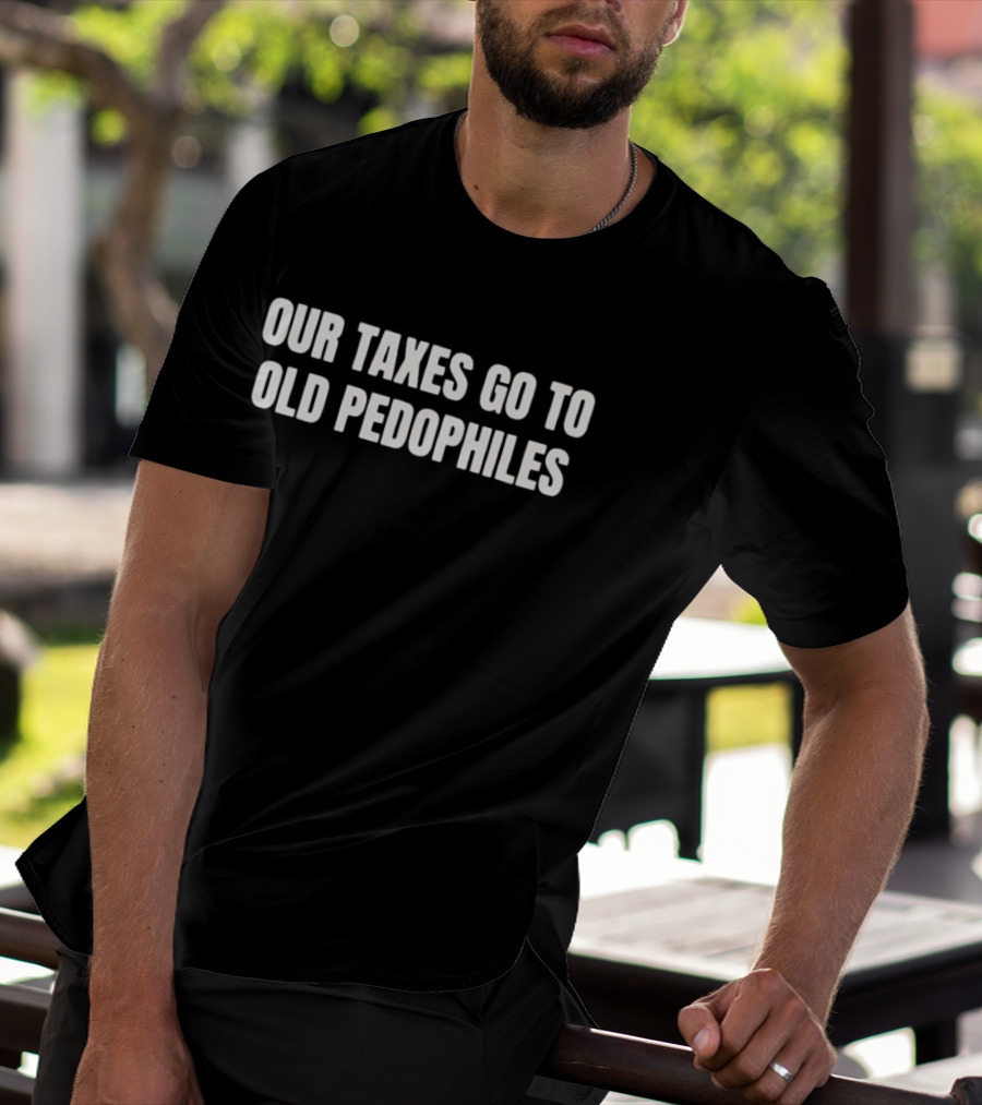 Our Taxes Go To Old Pedophiles T-Shirt