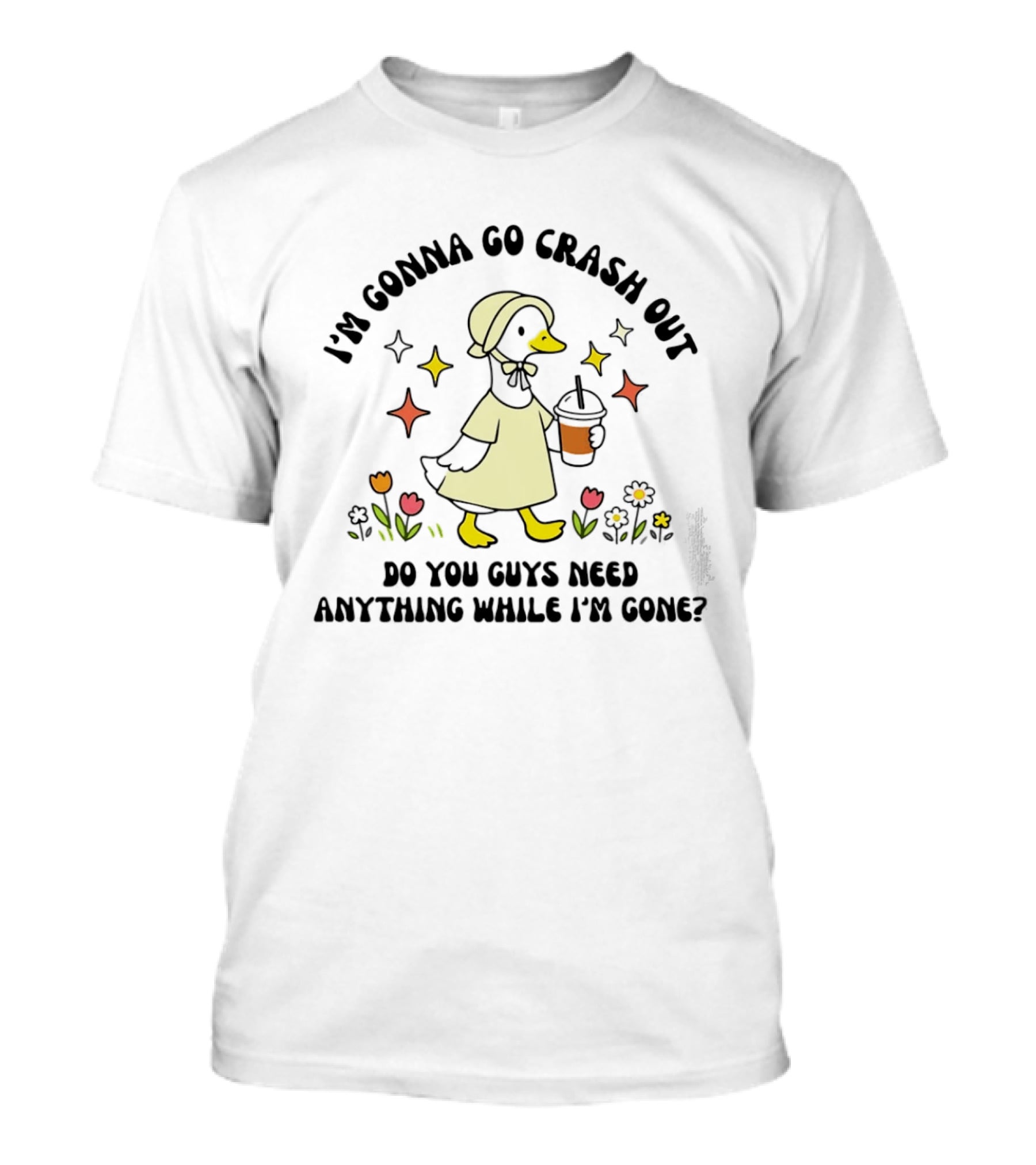 I'm Gonna Go Crash Out Do You Guys Need Anything While I'm Gone Duck With Flowers And Drink T-Shirt
