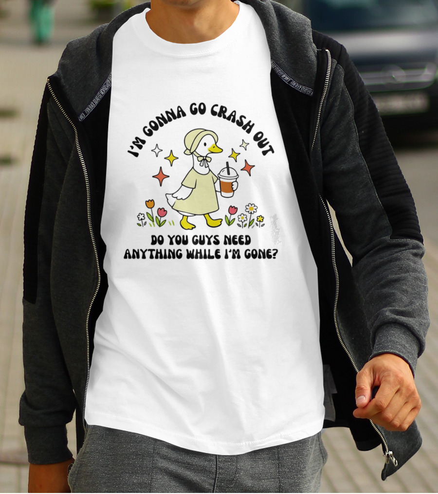 I'm Gonna Go Crash Out Do You Guys Need Anything While I'm Gone Duck With Flowers And Drink T-Shirt