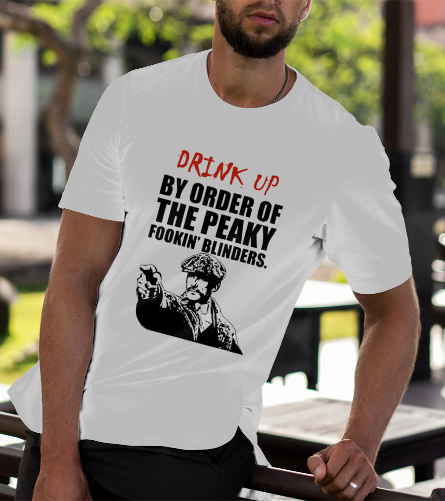 Drink Up By Order Of The Peaky Fookin’ Blinders Tommy Shelby T-Shirt