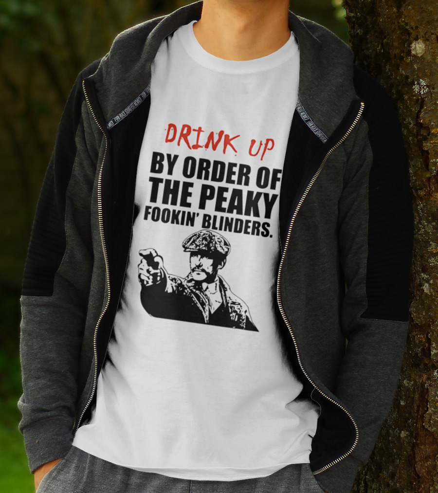 Drink Up By Order Of The Peaky Fookin’ Blinders Tommy Shelby T-Shirt