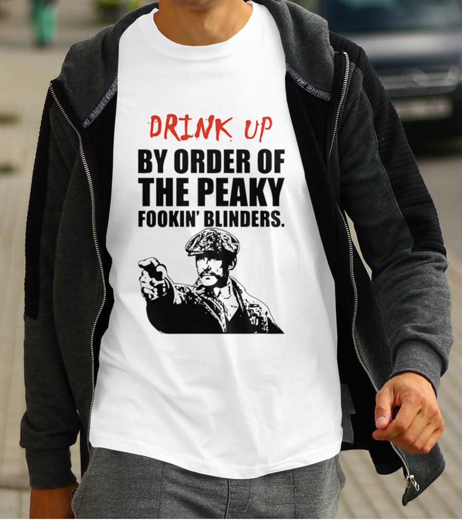 Drink Up By Order Of The Peaky Fookin’ Blinders Tommy Shelby T-Shirt