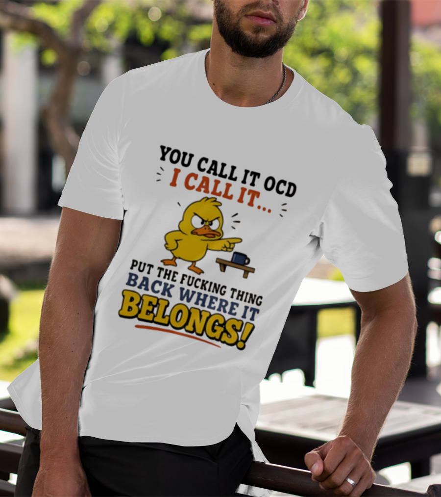 You Call It OCD I Call It Put The Fucking Thing Back Where It Belongs Duck T-Shirt