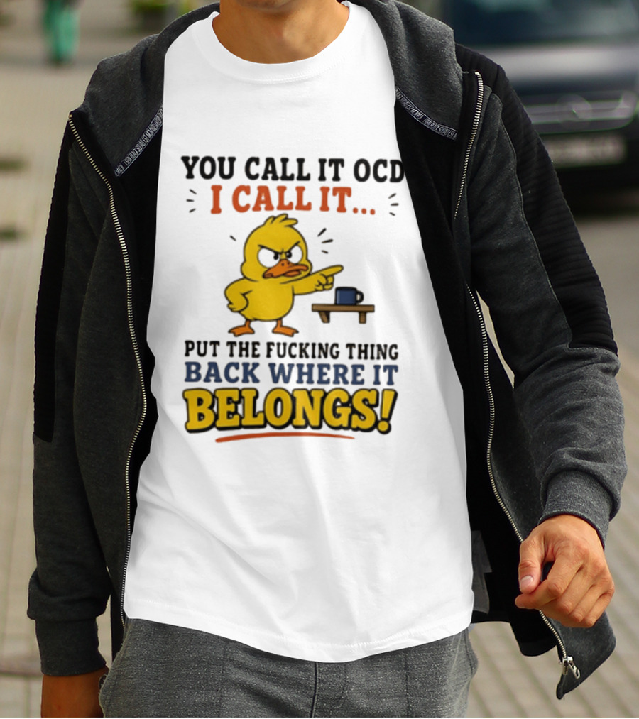 You Call It OCD I Call It Put The Fucking Thing Back Where It Belongs Duck T-Shirt