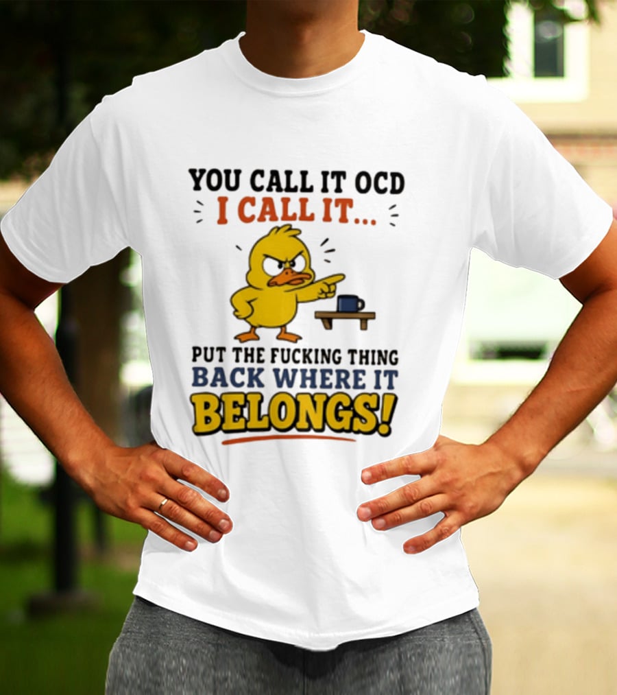You Call It OCD I Call It Put The Fucking Thing Back Where It Belongs Duck T-Shirt