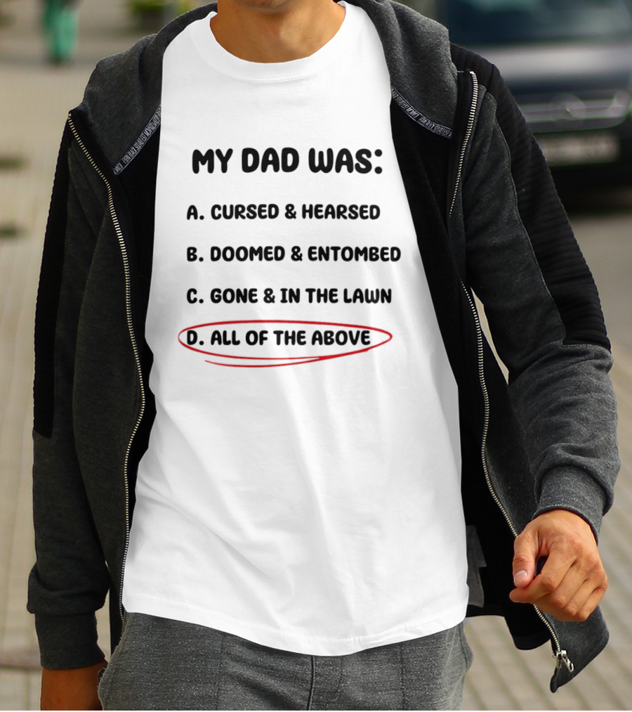 My Dad Was Cursed Hearsed Doomed Entombed Gone In The Lawn All Of The Above T-Shirt