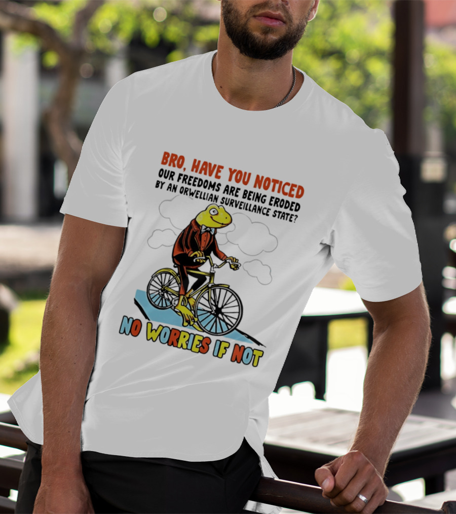 Bro Have You Noticed Our Freedoms Are Being Eroded By An Orwellian Surveillance State No Worries If Not Frog Riding Bike T-Shirt