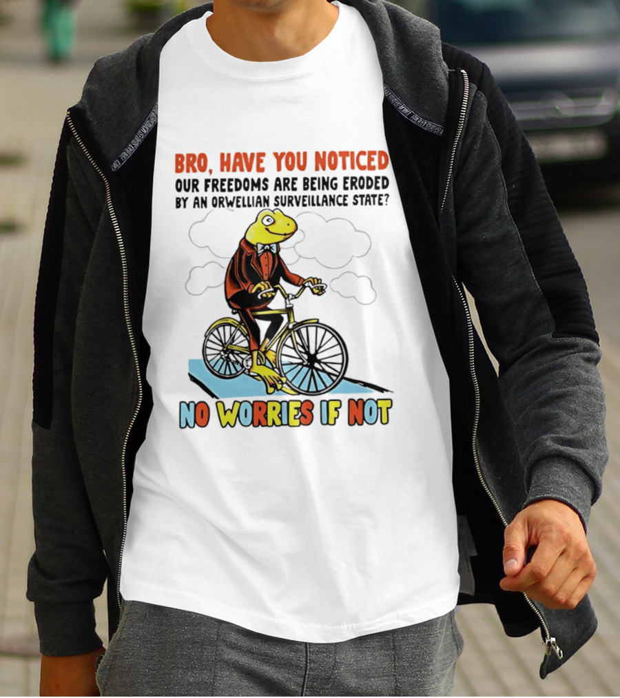 Bro Have You Noticed Our Freedoms Are Being Eroded By An Orwellian Surveillance State No Worries If Not Frog Riding Bike T-Shirt