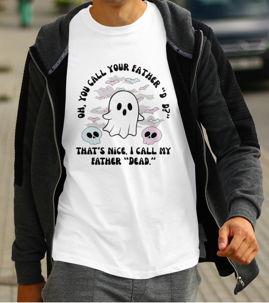 Oh You Call Your Father Dad Ghost Call My Father Dead Skulls Bats T-Shirt