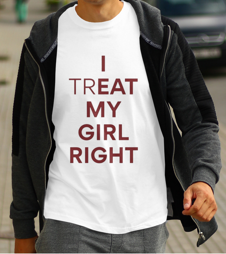 I Treat My Girl Right I Eat My Girl Right T-Shirt
