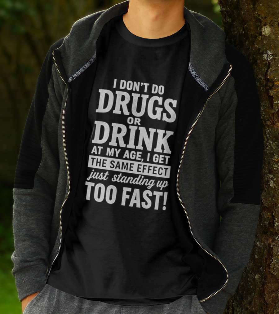 I Don't Do Drugs Or Drink At My Age I Get The Same Effect Just Standing Up Too Fast T-Shirt