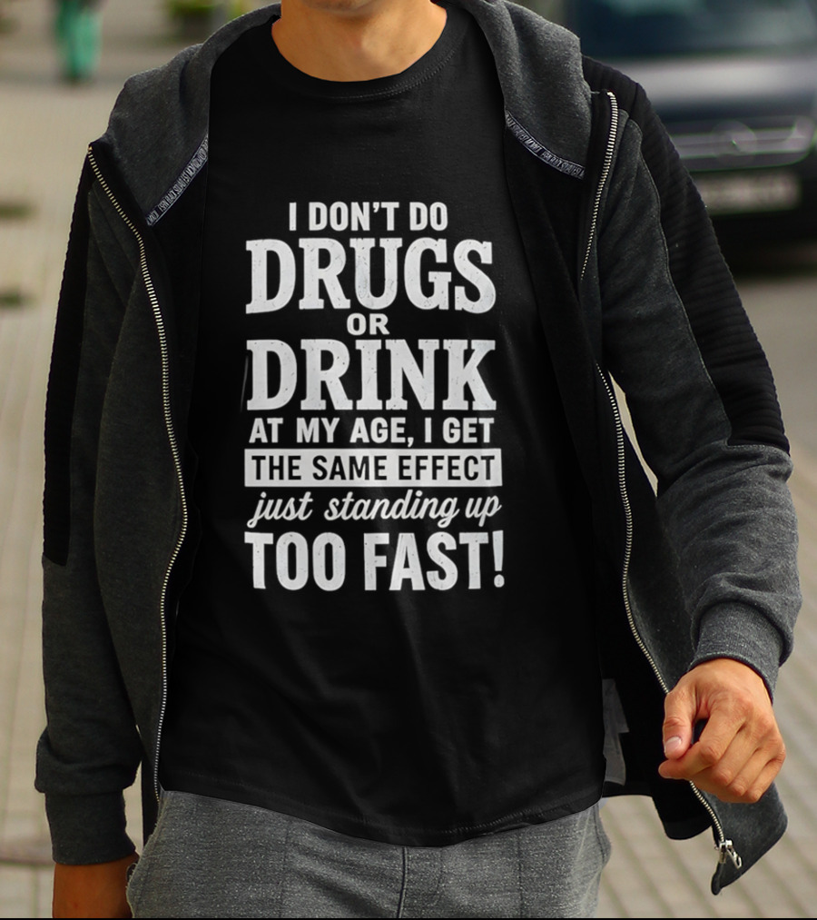 I Don't Do Drugs Or Drink At My Age I Get The Same Effect Just Standing Up Too Fast T-Shirt