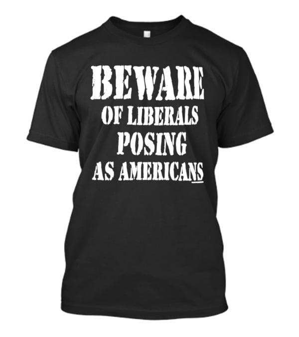 Beware Of Liberals Posing As Americans T-Shirt