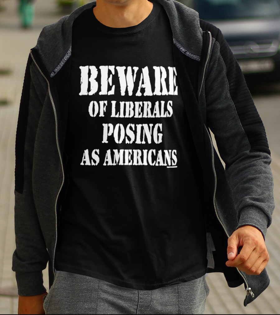 Beware Of Liberals Posing As Americans T-Shirt