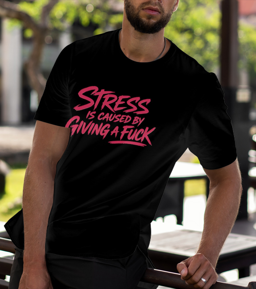 Stress Is Caused By Giving A Fuck Motivational Phrase Empowerment T-Shirt
