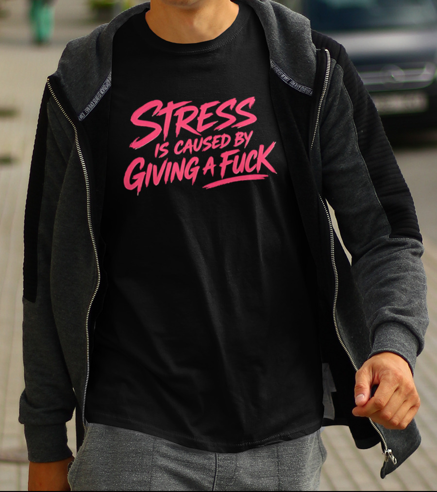 Stress Is Caused By Giving A Fuck Motivational Phrase Empowerment T-Shirt