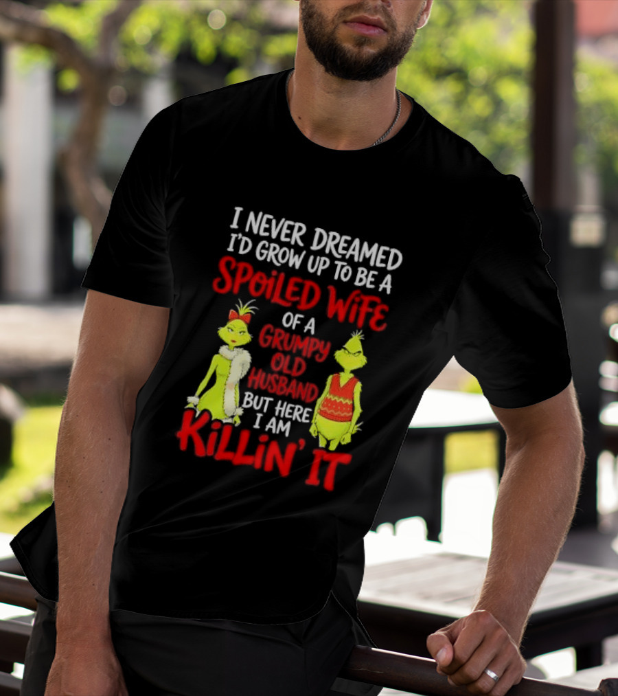 I Never Dreamed I'd Grow Up To Be A Spoiled Wife Of A Grumpy Old Husband But Here I Am Killin' It Grinch T-Shirt