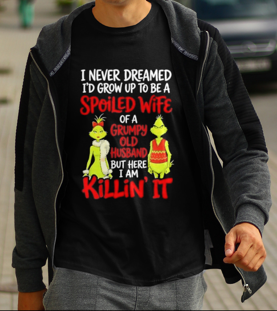 I Never Dreamed I'd Grow Up To Be A Spoiled Wife Of A Grumpy Old Husband But Here I Am Killin' It Grinch T-Shirt