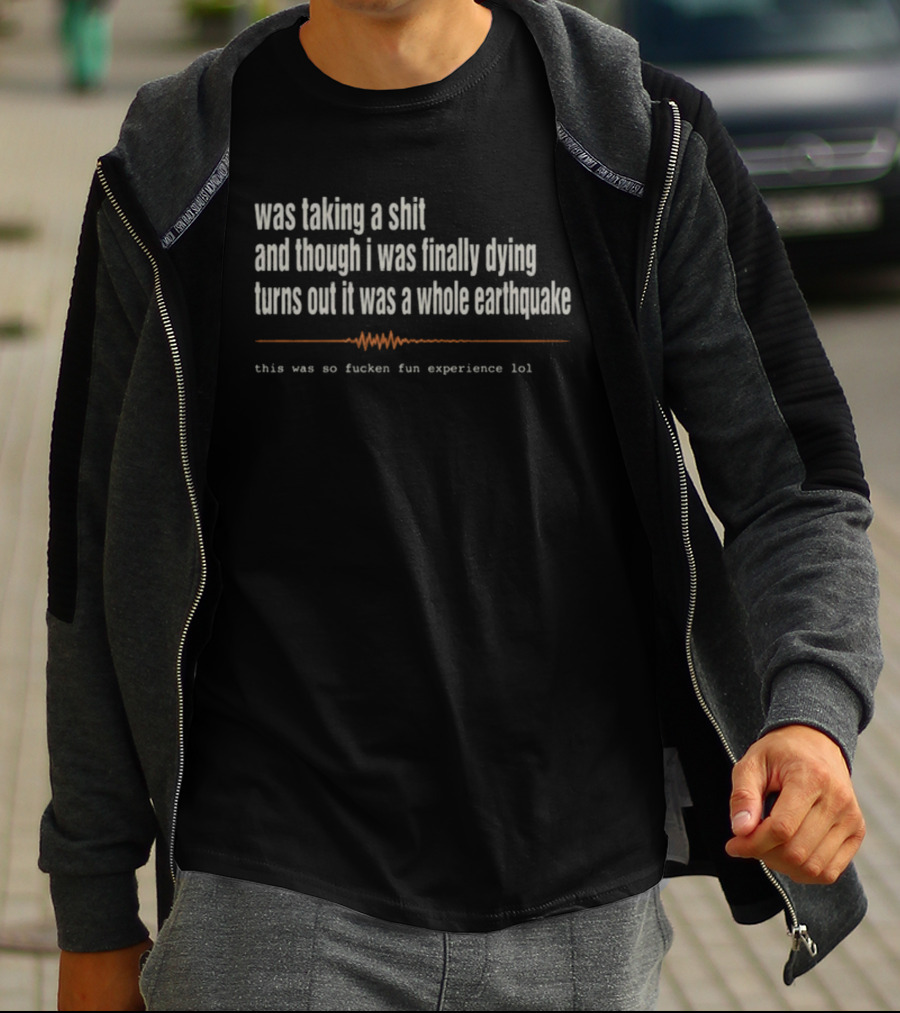 Was Taking A Shit Thought I Was Dying Turns Out It Was A Whole Earthquake Experience LOL T-Shirt