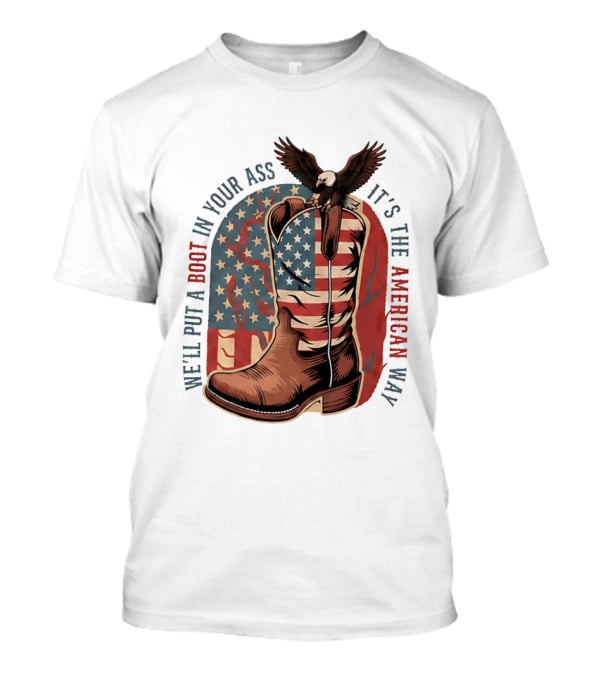 We'll Put A Boot In Your Ass It's The American Way Eagle USA Patriotic Flag Boot T-Shirt