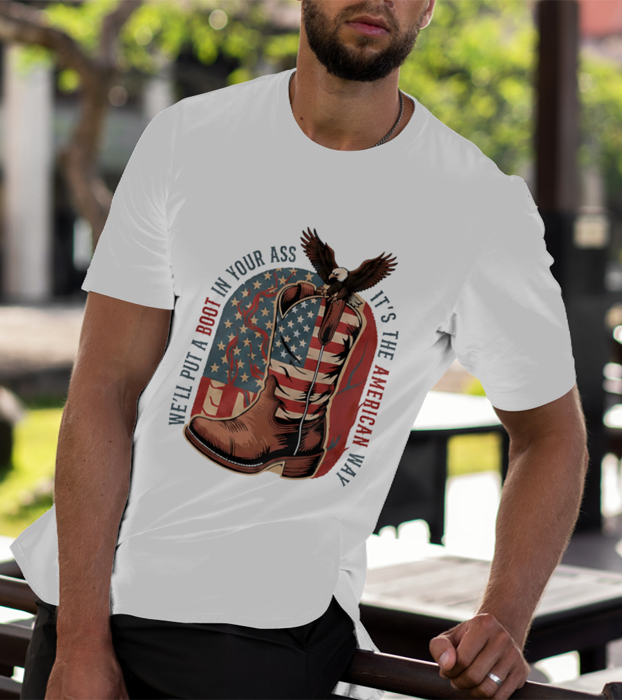 We'll Put A Boot In Your Ass It's The American Way Eagle USA Patriotic Flag Boot T-Shirt