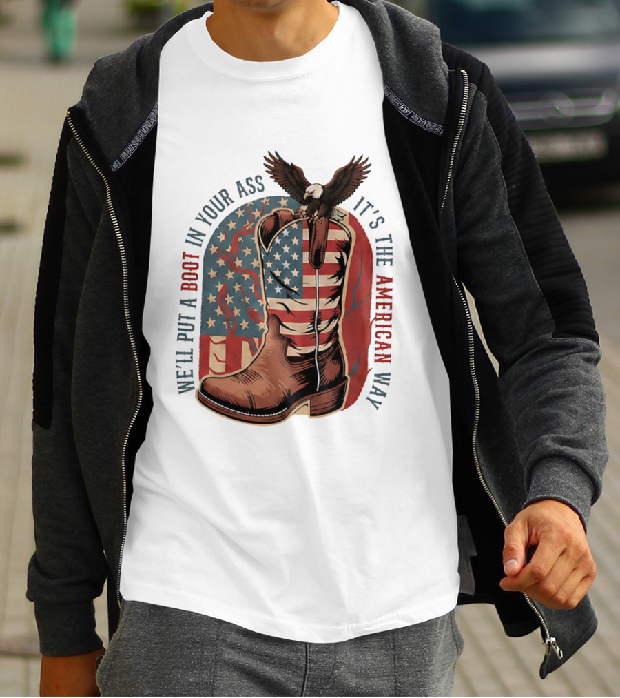 We'll Put A Boot In Your Ass It's The American Way Eagle USA Patriotic Flag Boot T-Shirt